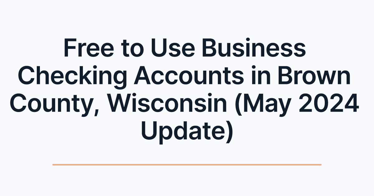 Free to Use Business Checking Accounts in Brown County, Wisconsin (May 2024 Update)